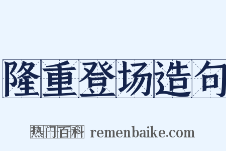 隆重登场造句是什么意思的图片